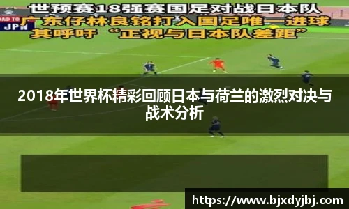 2018年世界杯精彩回顾日本与荷兰的激烈对决与战术分析