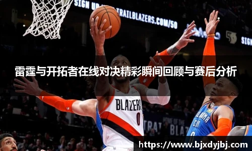 雷霆与开拓者在线对决精彩瞬间回顾与赛后分析
