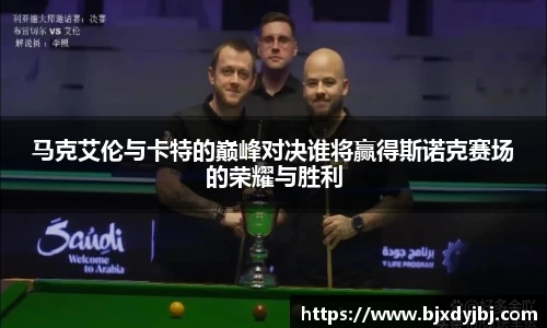 马克艾伦与卡特的巅峰对决谁将赢得斯诺克赛场的荣耀与胜利