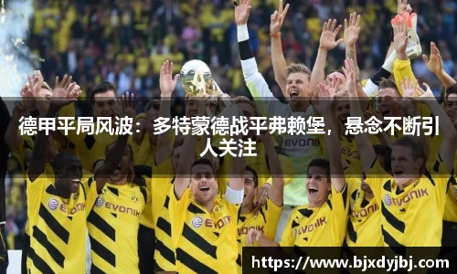 德甲平局风波：多特蒙德战平弗赖堡，悬念不断引人关注