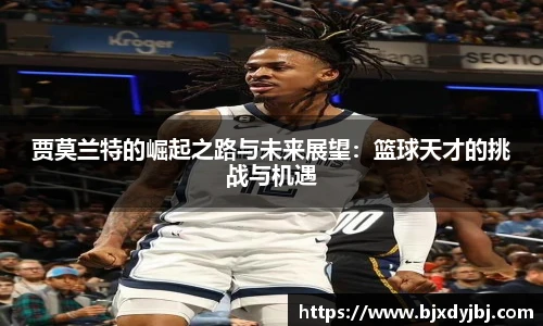 贾莫兰特的崛起之路与未来展望：篮球天才的挑战与机遇