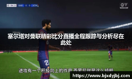 塞尔塔对曼联精彩比分直播全程跟踪与分析尽在此处