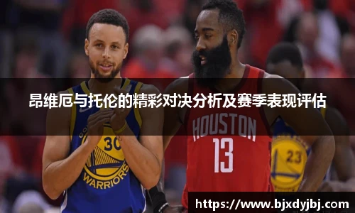 昂维厄与托伦的精彩对决分析及赛季表现评估