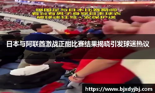 日本与阿联酋激战正酣比赛结果揭晓引发球迷热议