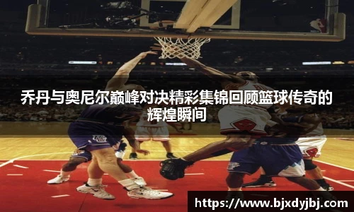 乔丹与奥尼尔巅峰对决精彩集锦回顾篮球传奇的辉煌瞬间