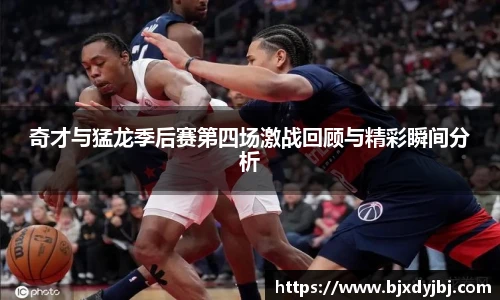 奇才与猛龙季后赛第四场激战回顾与精彩瞬间分析