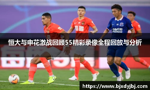 恒大与申花激战回顾55精彩录像全程回放与分析