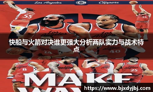 快船与火箭对决谁更强大分析两队实力与战术特点