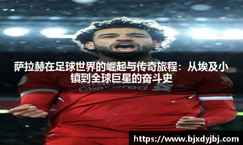 萨拉赫在足球世界的崛起与传奇旅程：从埃及小镇到全球巨星的奋斗史