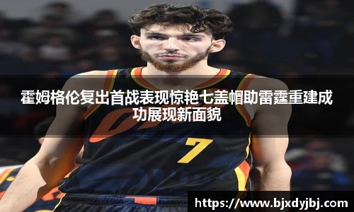 霍姆格伦复出首战表现惊艳七盖帽助雷霆重建成功展现新面貌