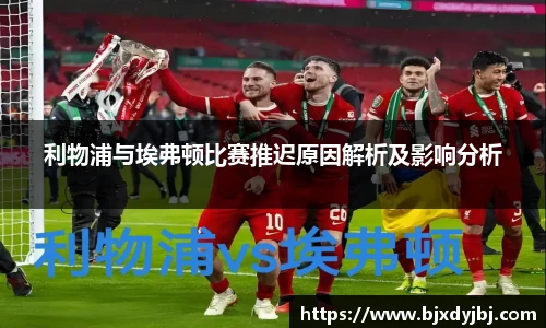 利物浦与埃弗顿比赛推迟原因解析及影响分析
