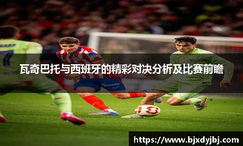 瓦奇巴托与西班牙的精彩对决分析及比赛前瞻