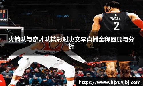 火箭队与奇才队精彩对决文字直播全程回顾与分析
