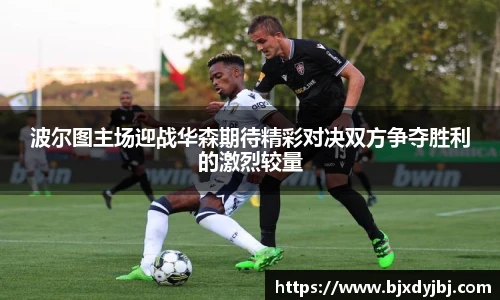 波尔图主场迎战华森期待精彩对决双方争夺胜利的激烈较量