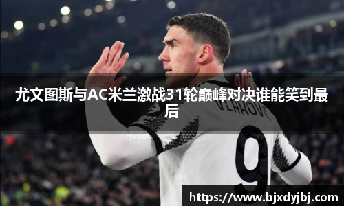 尤文图斯与AC米兰激战31轮巅峰对决谁能笑到最后