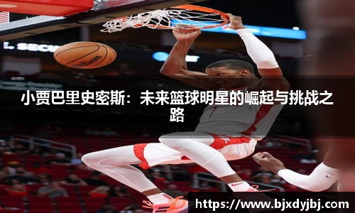 小贾巴里史密斯：未来篮球明星的崛起与挑战之路