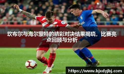 坎布尔与海尔蒙特的精彩对决结果揭晓，比赛亮点回顾与分析