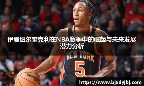 伊曼纽尔奎克利在NBA赛季中的崛起与未来发展潜力分析